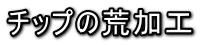 チップの荒加工